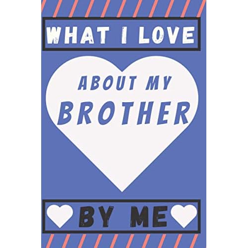 What I Love About My Brother By Me: A special gift book filled with prompts that you complete, surprise your brother with this present, great birthday gift to your brother Paperback – December 14, 2020