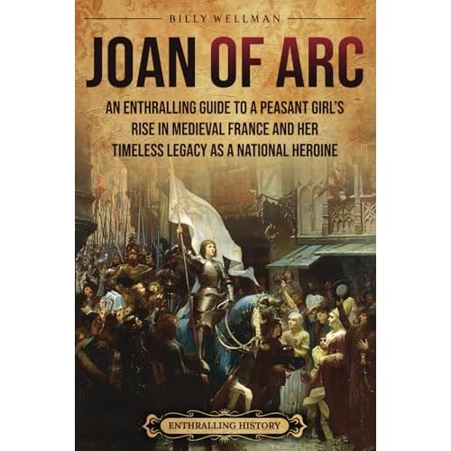 Joan of Arc: An Enthralling Guide to a Peasant Girls Rise in Medieval France and Her Timeless Legacy as a National Heroine Europe Paperback November 18, 2024