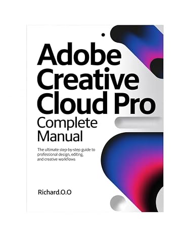 ADOBE CREATIVE CLOUD PRO Complete Manual: The Ultimate Step-by-Step Guide to Professional Design, Editing, and Creative Workflows