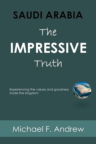 SAUDI ARABIA: THE IMPRESSIVE TRUTH Experiencing the values and goodness inside the Kingdom