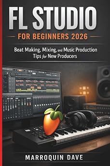 FL STUDIO FOR BEGINNERS 2026 Beat Making, Mixing, and Music Production Tips for New Producers