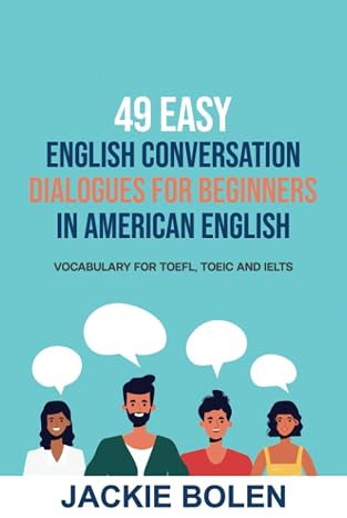 49 Easy English Conversation Dialogues For Beginners in American English: Vocabulary for TOEFL, TOEIC and IELTS (English Made Easy For Beginners)