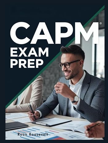 CAPM EXAM PREP: Complete Exam Review With Practice Questions, Answers and Detailed Explanations