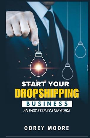 Start your Dropshipping Business: An Easy Step By Step Guide: Your Path to Financial Freedom: A Proven, Step-by-Step System for Dropshipping Success