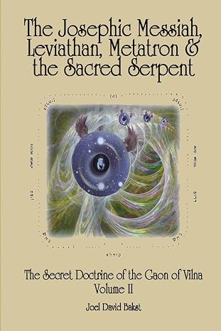 The Secret Doctrine of the Gaon of Vilna Volume II: The Josephic Messiah, Leviathan, Metatron and the Sacred Serpent