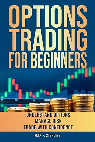 Options Trading for Beginners: One-Stop Guide to Master the Basics, Manage Risk, and Maximize Profit, Even if You Have No Experience