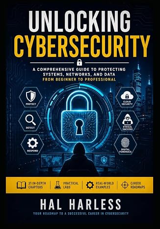 Unlocking Cybersecurity: A Beginner's Guide to Digital Defense, Ethical Hacking, and Cyber Protection