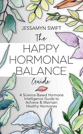 The Happy Hormonal Balance Guide: A Science-Based Hormone Intelligence Guide to Achieve and Maintain Healthy Hormones (7 Day Detox Meal Plan Included)