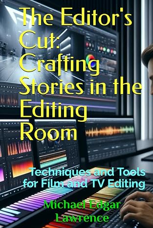 The Editor's Cut: Crafting Stories in the Editing Room: Techniques and Tools for Film and TV Editing