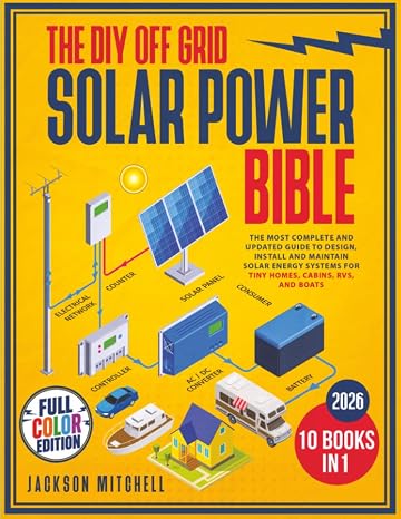 The DIY Off Grid Solar Power Bible: [10 in 1] The Most Complete and Updated Guide to Design, Install, and Maintain Solar Energy Systems for Tiny Homes, Cabins, Rvs, and Boats