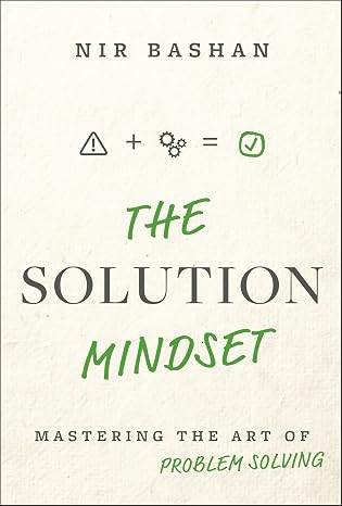 The Solution Mindset: Mastering the Art of Problem Solving