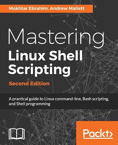 Mastering Linux Shell Scripting: A practical guide to Linux command-line, Bash scripting, and Shell programming, 2nd Edition