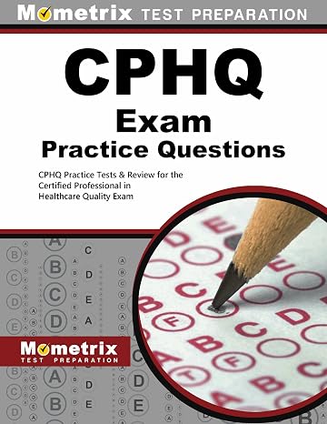CPHQ Exam Practice Questions: CPHQ Practice Tests & Review for the Certified Professional in Healthcare Quality Exam
