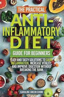 The Practical Anti-Inflammatory Diet Guide for Beginners: Easy and Tasty Solutions to Calm Inflammation, Increase Vitality, and Improve Digestion without Breaking the Bank Paperback September 24, 2024