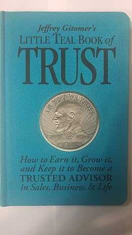 Jeffrey Gitomer's Little Teal Book of Trust: How to Earn It, Grow It, and Keep It to Become a Trusted Advisor in Sales, Business and Life