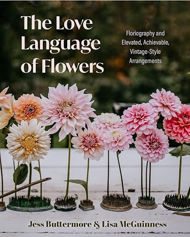 The Love Language of Flowers: Floriography and Elevated, Achievable, Vintage-Style Arrangements (Gardening Gifts, Bible for Flower Arrangement)