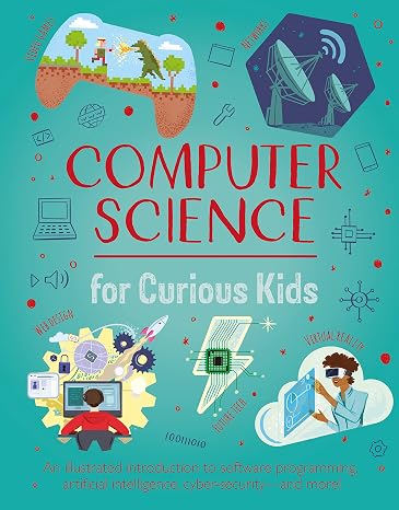 Computer Science for Curious Kids: An Illustrated Introduction to Software Programming, Artificial Intelligence, Cyber-Securityand More!